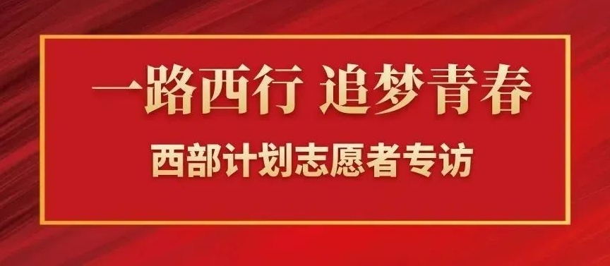 一路西行 追梦青春 | 西部计划志愿者专访第一弹,请点击查收